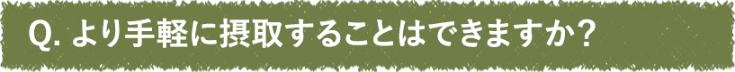 より手軽に摂取することはできますか？