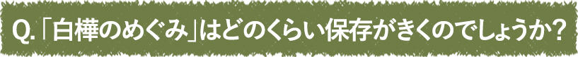 「白樺のめぐみ」はどのくらい保存がきくのでしょうか？