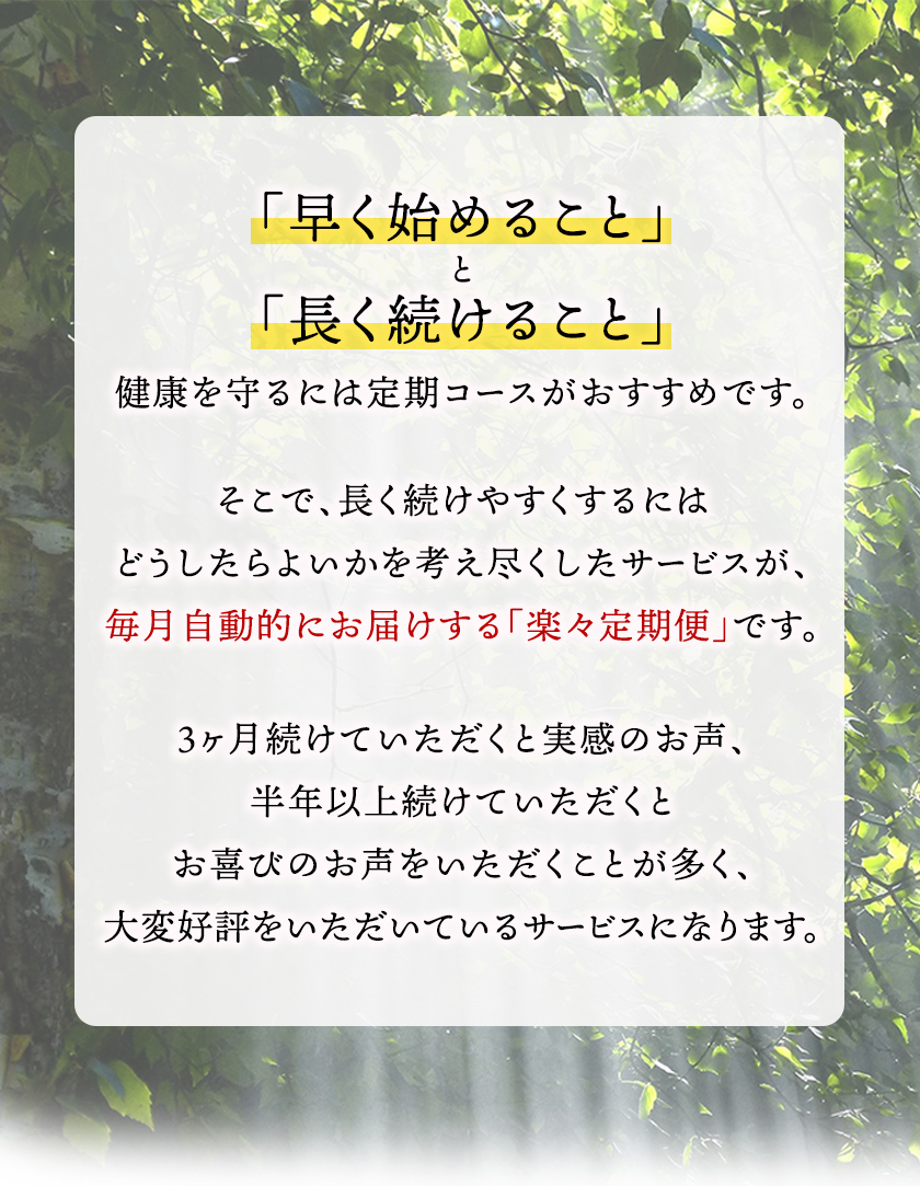 「早く始めること」と「長く続けること」それが健康の秘訣！健康を守るには定期コースがおすすめです。